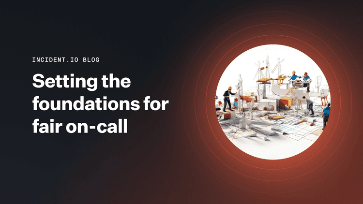 Best practices for creating a reliable on-call rotation | incident.io