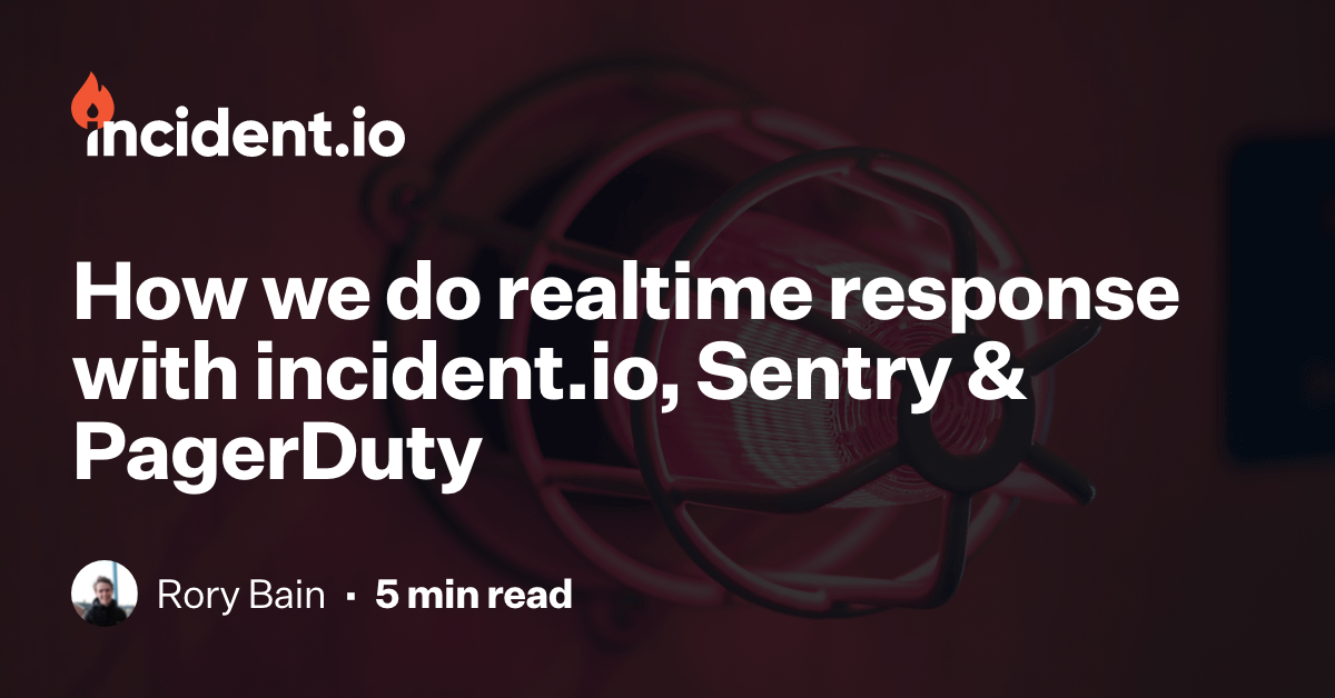 How we do realtime response with incident.io, Sentry & PagerDuty