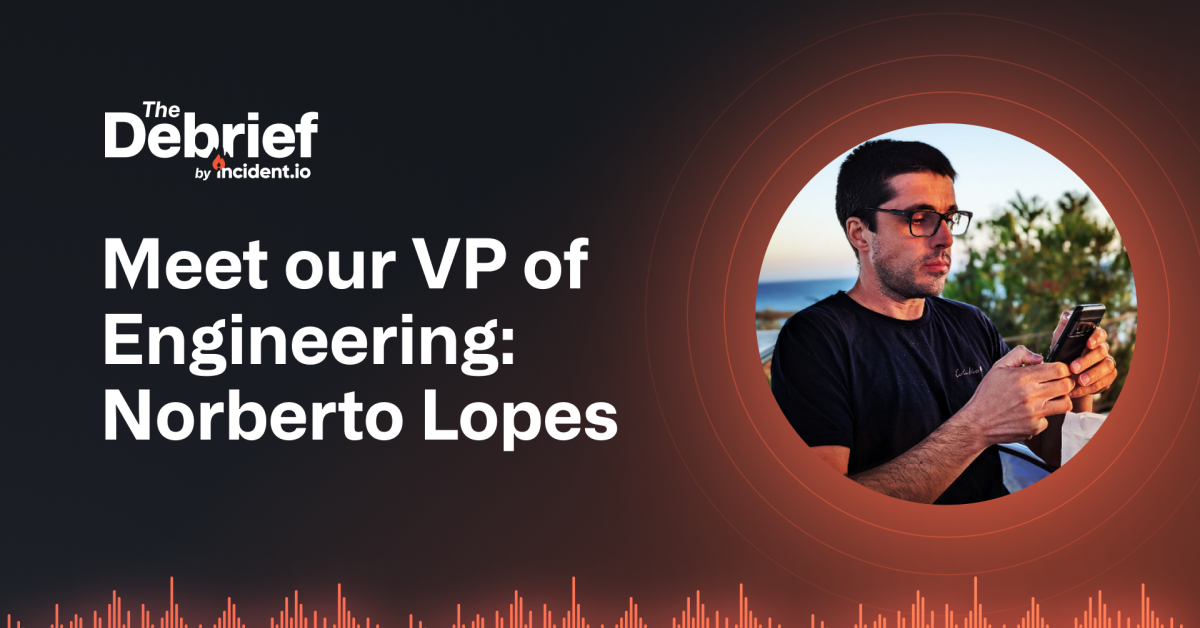 Meet our VP of Engineering: Norberto Lopes | The Debrief | incident.io